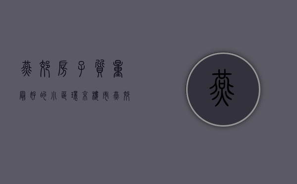燕郊房子质量最好的小区（环京楼市·燕郊楼市·燕郊最好的十大楼盘，最值得购买的有哪些？）