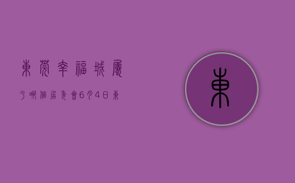 东莞幸福城属于哪个居委会（6月4日，东莞新上架一批低价房  幸福里有好房）