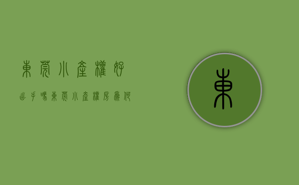 东莞小产权好出手吗（东莞小产权房的问题依然没能得到妥善解决）(东莞小产权房有升值空间吗?)