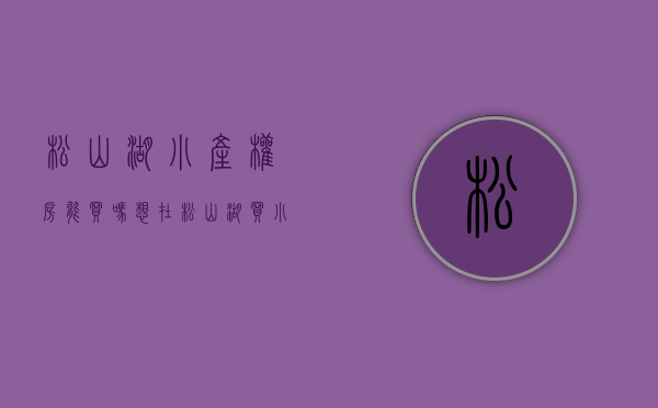 松山湖小产权房能买吗（想在松山湖买小产权房的朋友注意了！这个小产权盘不看你就亏大了）