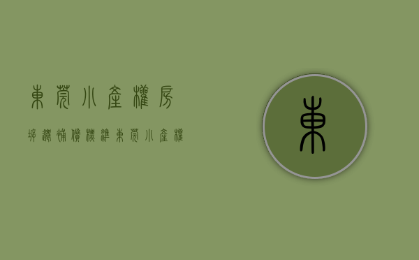 东莞小产权房拆迁补偿标准（东莞小产权房的市场拆迁赔偿情况）(东莞小产权拆迁怎么赔偿?)