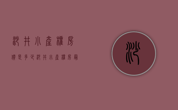 沙井小产权房价是多少（沙井小产权房市场价格是用户非常关心的问题）