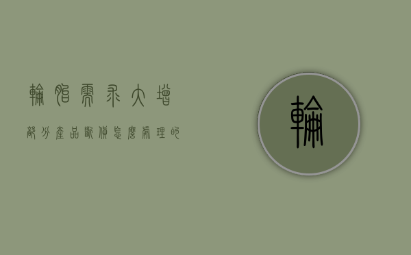 轮胎需求大增 部分产品断货怎么处理的（轮胎需求大增 部分产品断货）
