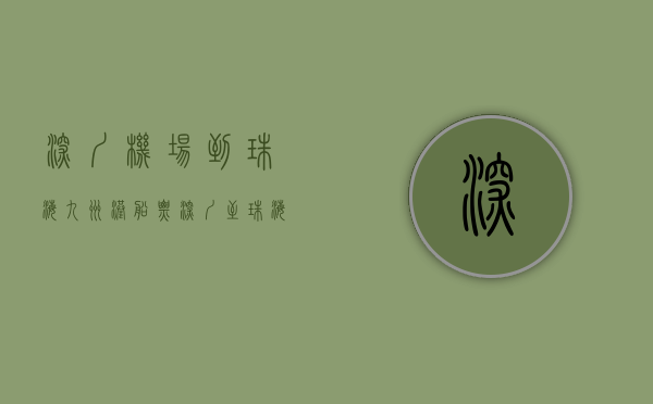 深圳机场到珠海九洲港船票（深圳至珠海九洲港往返航线加开航班）(深圳机场码头到珠海九洲港坐船要多久)