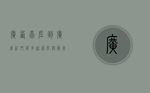 广西崇左到广东江门有多远（崇左与广东东莞江门建立跨区域协作机制）