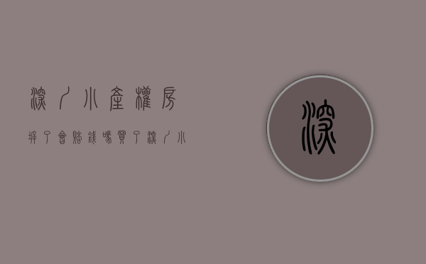 深圳小产权房拆了会赔钱吗（买了深圳小产权房遇到拆迁能得到赔偿吗？反悔法院判决给受让方）
