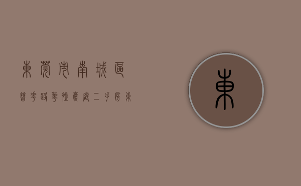 东莞市南城区簪花路华凯豪庭二手房（东莞南城区，华凯豪庭单价涨至19万）