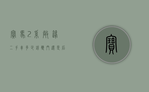 宝马2系敞篷二手车多少钱（双门还是后驱，15万就能买，二手宝马2系敞篷值得买吗？）