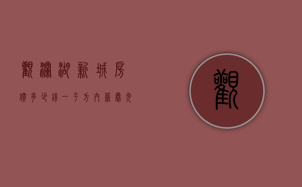 观澜湖新城房价多少钱一平方（内幕曝光观澜观湖域景2020观澜新田小产权观澜观湖域景楼盘地址）