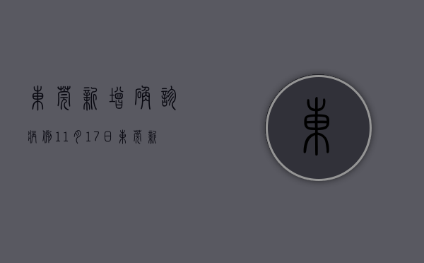 东莞新增确诊病例（11月17日东莞新增32例无症状感染者，详情公布）(东莞新增1例新冠肺炎确诊病例)