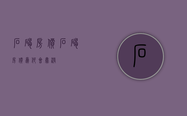 石碣房价(石碣房价为何会暴涨) 石碣房价(石碣房价为何会暴涨)