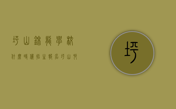 坪山锦龙学校什么时候招生报名（坪山村委统建楼《锦灏华庭》5栋花园小区房）