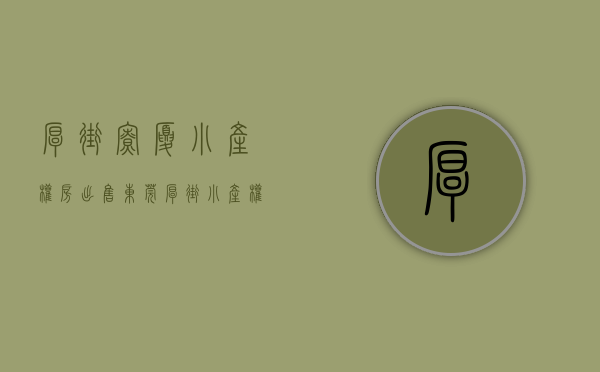 厚街寮厦小产权房出售(东莞厚街小产权房价) 厚街寮厦小产权房出售(东莞厚街小产权房价)