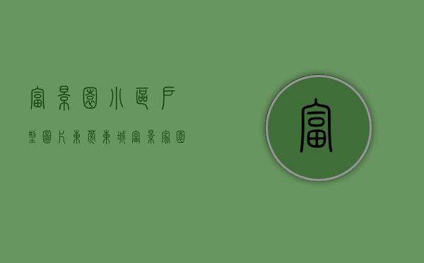 富景园小区户型图片（东莞东城《富景家园》中心区小产权房 学区房地铁口成熟配套单价3888元起）
