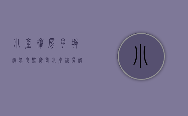 小产权房子拆迁怎么赔偿（当小产权房遇上拆迁！（附真实案例））(小产权房拆迁如何补偿?)