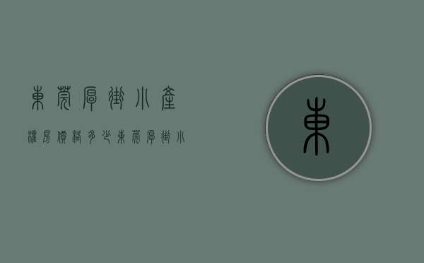 东莞厚街小产权房价格多少(东莞厚街小产权房多少钱一个平方) 东莞厚街小产权房价格多少(东莞厚街小产权房多少钱一个平方)