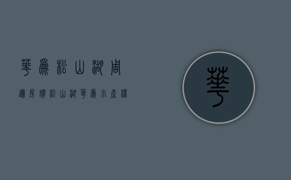华为松山湖周边房价（松山湖华为小产权房《山景花园》停车位《山景花园 华为欧洲小镇）