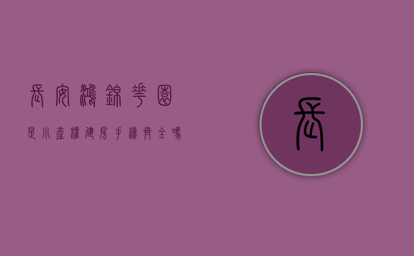 长安鸿锦花园是小产权建房手续齐全吗（东莞长安统建楼【鸿锦花苑】精装修-自带停车场-长安沙头统建楼小产权房-长安滨河路旁统建楼小产权房-长安培英小学旁统建楼小产权房）