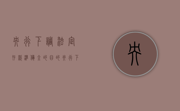 央行下调法定存款准备金的目的（央行下调存款准备金率，东莞法人银行将释放近20亿元资金支持实体经济）