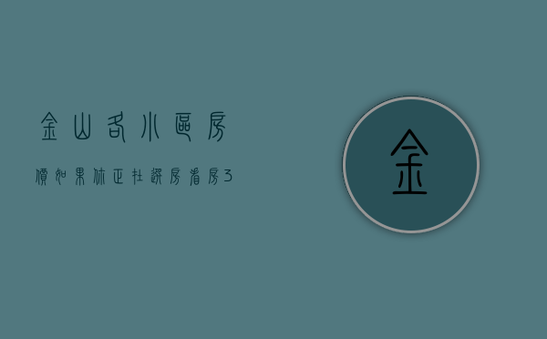 金山各小区房价（如果你正在选房看房 3月第2周金山这些热搜小区一定要看）