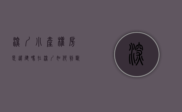 深圳小产权房是违建吗（在深圳如何判断小产权房是否属违章建筑？）(深圳小产权合法化)