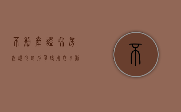 不动产证和房产证的区别有使用期（不动产权证和房产证有什么区别？70年产权到期后该怎么办？）