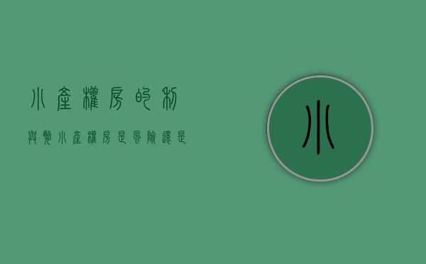 小产权房的利与弊（小产权房：是风险，还是机遇？）(小产权房屋的利弊)