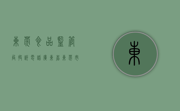 东莞食品监管局投诉电话（广东省东莞市市场监管局关于食品监督抽检信息的通告（2023年第18号））
