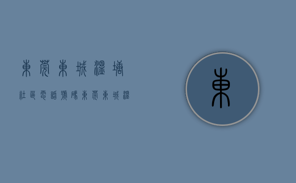东莞东城温塘社区电话号码（东莞东城温塘4月第2周二手房均价25522元平，环比微跌，看哪个小区有潜力？）