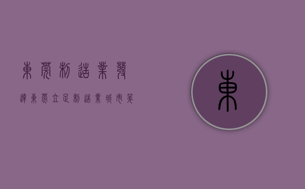 东莞制造业发达（东莞：立足制造业城市第一梯队定位，全面吹响高质量发展“冲锋号”）