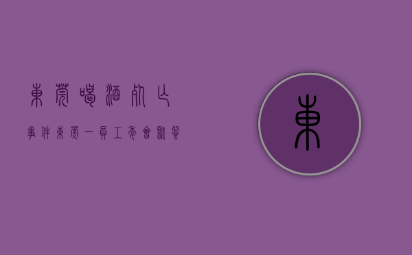 东莞喝酒死亡事件（东莞一员工年会聚餐，酒后猝死！法院判了！）(东莞男子死亡)
