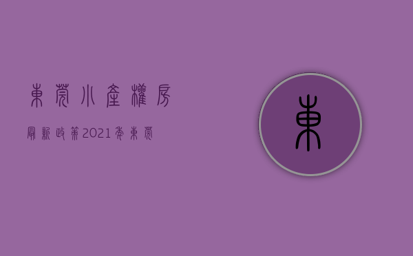 东莞小产权房最新政策2021年（未来国家对于东莞小产权房会哪些态度和解决政策？）