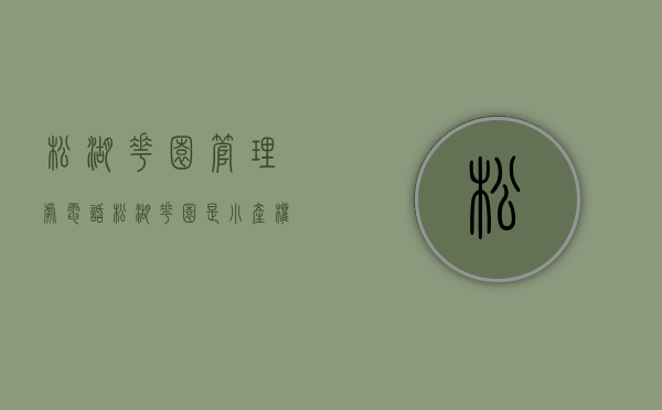 松湖花园管理处电话（松湖花园是小产权房吗）(松山湖松湖花园管理处电话)