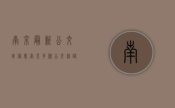 南京最新公交车信息（南京多条公交线路将调整）(南京公交车时间调整最新消息)