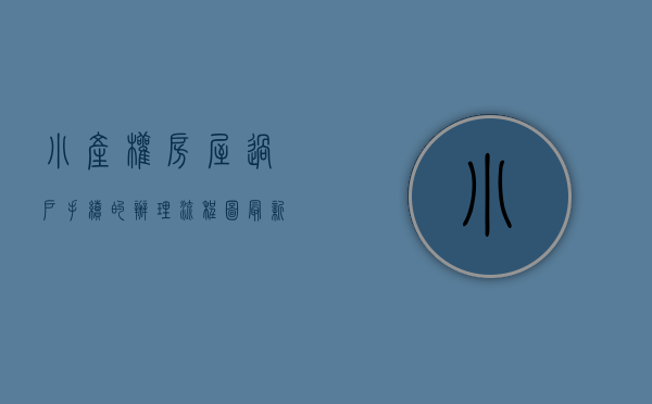 小产权房屋过户手续的办理流程图（最新小产权房政策，小产权房要怎样过户？需要走哪些程序？）