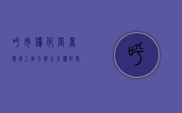 呼市优化营商环境工作方案公示（【优化营商环境进行时】让“知产”变“资产” 呼和浩特市进一步推动中小微企业开展知识产权质押融资工作）