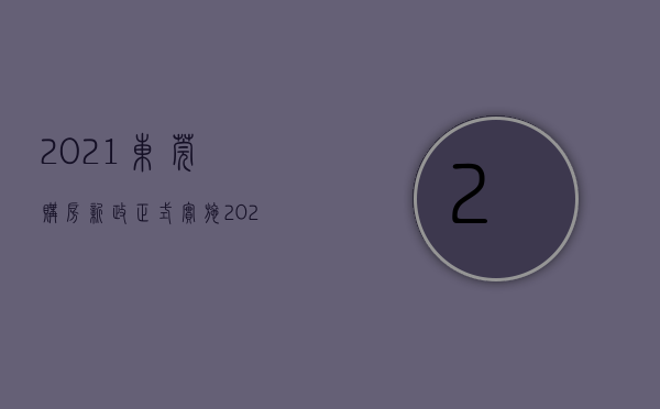 2021东莞购房新政（正式实施！2023东莞最新最全购房政策，来了！）(东莞购房新政策解读)