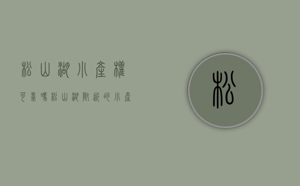 松山湖小产权可靠吗(松山湖附近的小产权房都在这里了) 松山湖小产权可靠吗(松山湖附近的小产权房都在这里了)