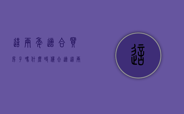 这两年适合买房子吗什么时候合适（这两年准备买房的购房者，切记下面的12条！）