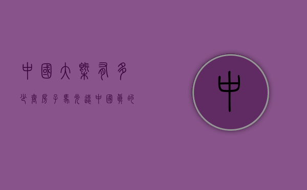 中国大概有多少套房子（马光远：中国真的有6亿栋房子吗？中国究竟有多少房子？）