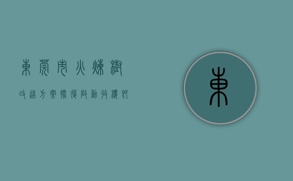 东莞市火炼树改造方案批复（启动收楼！即将开拆！东莞火炼树变身进行时）