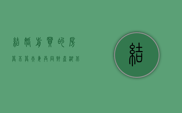 结婚前买的房算不算夫妻共同财产（湖北立探：结婚前买的房子属于个人财产吗）