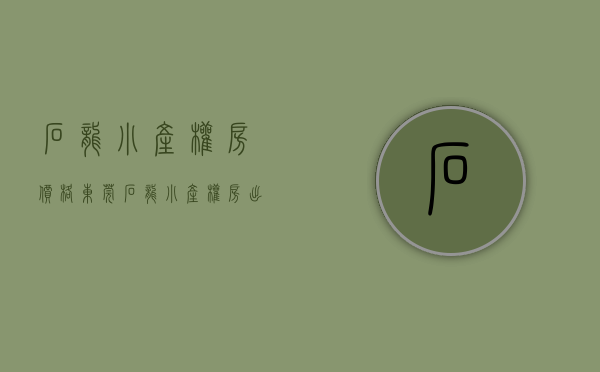 石龙小产权房价格(东莞石龙小产权房出售) 石龙小产权房价格(东莞石龙小产权房出售)