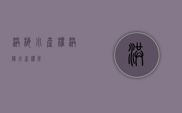 洪梅小产权(洪阳小产权房)