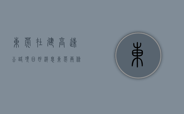 东莞在建高速公路项目（好消息！东莞两条重要高速改扩建工程有最新进展）