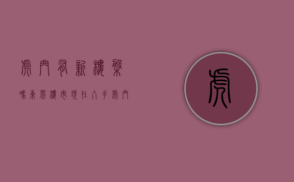 虎门有新楼盘吗（东莞楼市：现在入手虎门是不是最佳时期？专家为你分析）