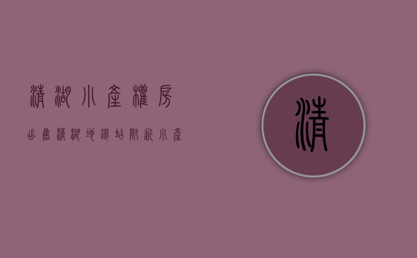 清湖小产权房出售(清湖地铁站附近小产权房) 清湖小产权房出售(清湖地铁站附近小产权房)