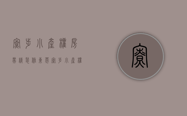 寮步小产权房带精装修(东莞寮步小产权房最新政策2020) 寮步小产权房带精装修(东莞寮步小产权房最新政策2020)