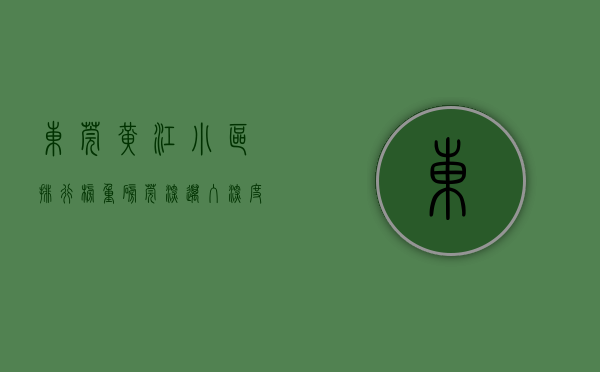 东莞黄江小区排行榜（重磅！莞深迈入“深度融合”时代！黄江的小产权房将迎来大涨！）