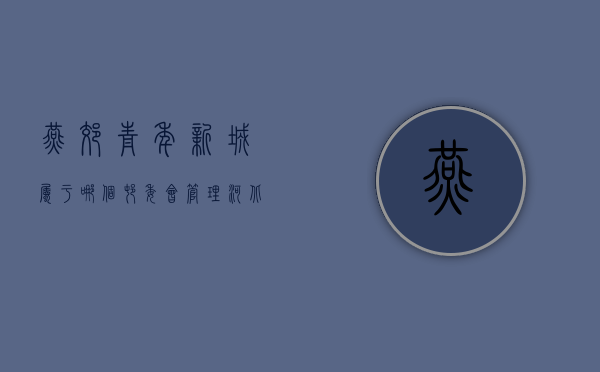 燕郊青年新城属于哪个村委会管理（河北廊坊燕郊青年新城小区违建简易房被责令限期拆除）